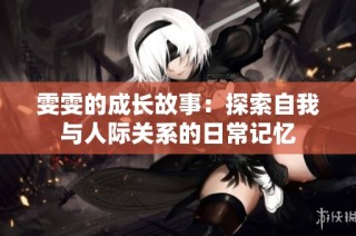 雯雯的成长故事：探索自我与人际关系的日常记忆