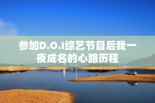 参加D.O.I综艺节目后我一夜成名的心路历程