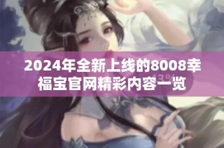 2024年全新上线的8008幸福宝官网精彩内容一览