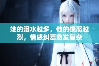 她的泪水越多，他的愤怒越烈，情感纠葛愈发复杂