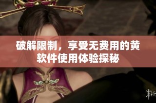 破解限制，享受无费用的黄软件使用体验探秘
