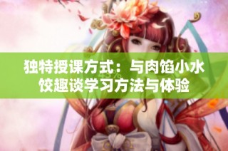 独特授课方式：与肉馅小水饺趣谈学习方法与体验