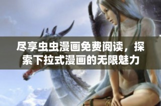 尽享虫虫漫画免费阅读，探索下拉式漫画的无限魅力