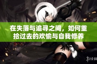 在失落与追寻之间，如何重拾过去的欢愉与自我修养