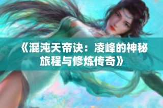 《混沌天帝诀：凌峰的神秘旅程与修炼传奇》