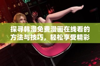 探寻韩漫免费漫画在线看的方法与技巧，轻松享受精彩故事