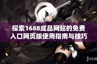 探索1688成品网站的免费入口网页版使用指南与技巧分享