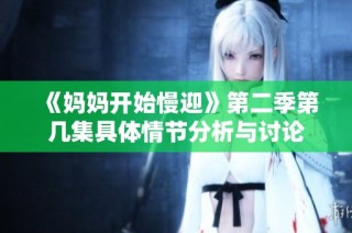 《妈妈开始慢迎》第二季第几集具体情节分析与讨论