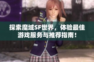 探索魔域SF世界，体验最佳游戏服务与推荐指南！