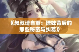 《叔叔请自重：撩妹背后的那些秘密与纠葛》