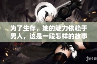 为了生存，她的魅力依赖于男人，这是一段怎样的故事