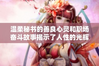 温柔秘书的善良心灵和职场奋斗故事揭示了人性的光辉与坚韧