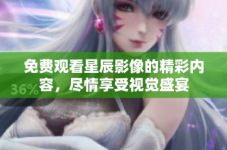 免费观看星辰影像的精彩内容，尽情享受视觉盛宴
