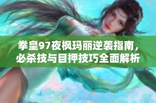 拳皇97夜枫玛丽逆袭指南，必杀技与目押技巧全面解析！