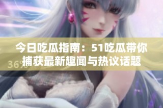 今日吃瓜指南：51吃瓜带你捕获最新趣闻与热议话题