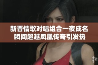 新晋情歌对唱组合一夜成名 瞬间超越凤凰传奇引发热潮