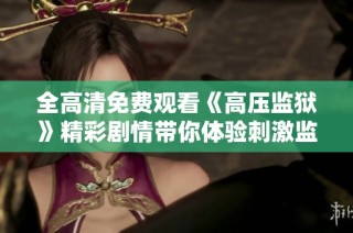 全高清免费观看《高压监狱》精彩剧情带你体验刺激监狱生活