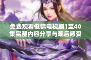 免费观看似锦电视剧1至40集完整内容分享与观后感受汇总