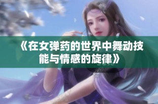 《在女弹药的世界中舞动技能与情感的旋律》