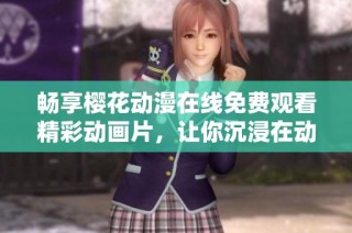 畅享樱花动漫在线免费观看精彩动画片，让你沉浸在动漫世界中