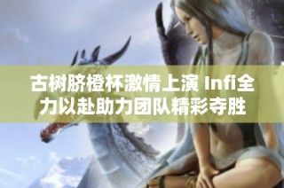 古树脐橙杯激情上演 Infi全力以赴助力团队精彩夺胜