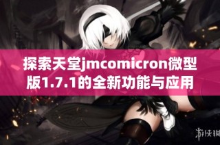 探索天堂jmcomicron微型版1.7.1的全新功能与应用体验