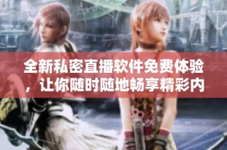 全新私密直播软件免费体验，让你随时随地畅享精彩内容