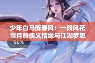 少年白马醉春风：一段风花雪月的侠义情缘与江湖梦想