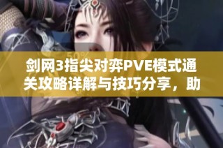 剑网3指尖对弈PVE模式通关攻略详解与技巧分享，助你轻松击败挑战