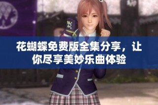 花蝴蝶免费版全集分享，让你尽享美妙乐曲体验