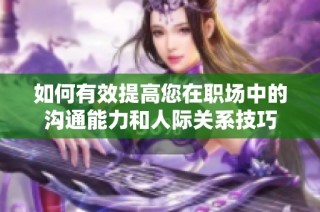 如何有效提高您在职场中的沟通能力和人际关系技巧