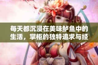 每天都沉浸在美味鲈鱼中的生活，掌柜的独特追求与经历