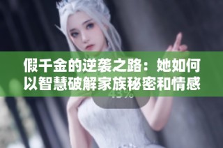 假千金的逆袭之路：她如何以智慧破解家族秘密和情感纠葛