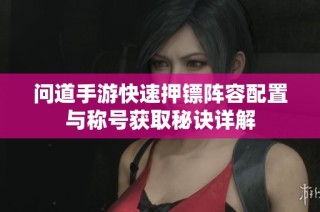 问道手游快速押镖阵容配置与称号获取秘诀详解