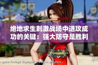 绝地求生刺激战场中进攻成功的关键：强大防守是胜利的基础与保障