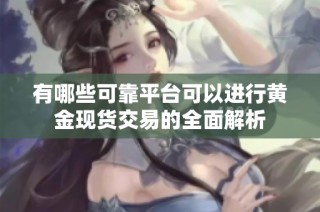 有哪些可靠平台可以进行黄金现货交易的全面解析