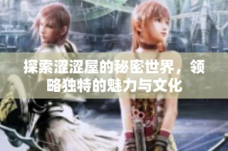 探索涩涩屋的秘密世界，领略独特的魅力与文化