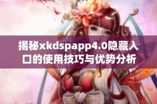 揭秘xkdspapp4.0隐藏入口的使用技巧与优势分析