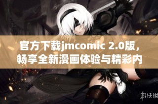 官方下载jmcomic 2.0版，畅享全新漫画体验与精彩内容