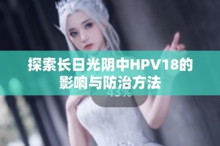 探索长日光阴中HPV18的影响与防治方法