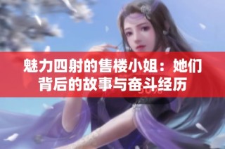 魅力四射的售楼小姐：她们背后的故事与奋斗经历