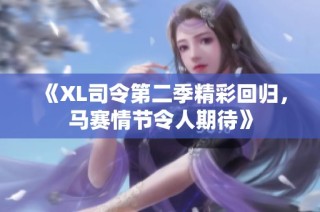 《XL司令第二季精彩回归，马赛情节令人期待》