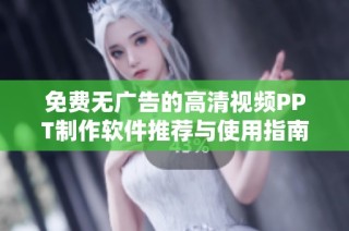 免费无广告的高清视频PPT制作软件推荐与使用指南