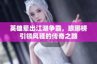 英雄辈出江湖争霸，琅琊榜引领风骚的传奇之路