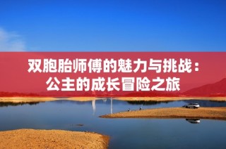 双胞胎师傅的魅力与挑战：公主的成长冒险之旅
