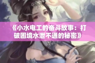 《小水电工的奋斗故事：打破困境水泄不通的秘密》