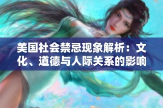 美国社会禁忌现象解析：文化、道德与人际关系的影响