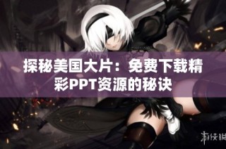 探秘美国大片：免费下载精彩PPT资源的秘诀