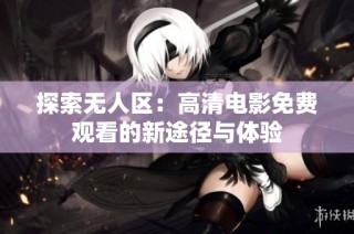 探索无人区：高清电影免费观看的新途径与体验