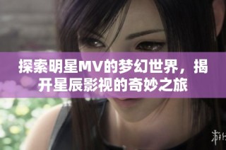 探索明星MV的梦幻世界，揭开星辰影视的奇妙之旅